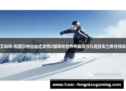 艾莉森·斯图尔特自由式滑雪U型场地世界杯展现非凡竞技实力勇夺佳绩