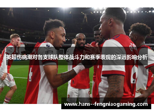 英超伤病潮对各支球队整体战斗力和赛季表现的深远影响分析