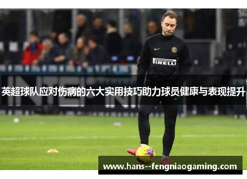 英超球队应对伤病的六大实用技巧助力球员健康与表现提升