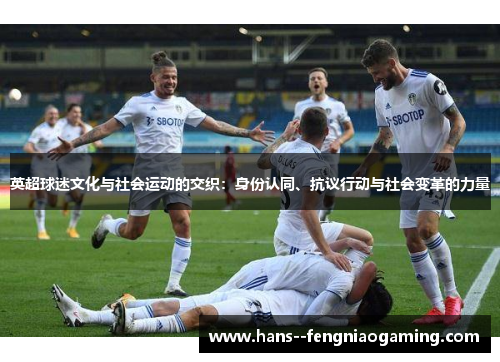 英超球迷文化与社会运动的交织：身份认同、抗议行动与社会变革的力量