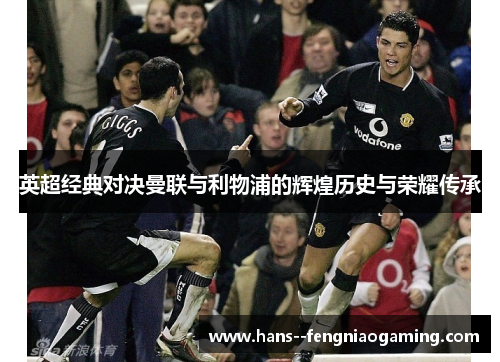 英超经典对决曼联与利物浦的辉煌历史与荣耀传承 英超经典对决曼联与利物浦的辉煌历史与荣耀传承