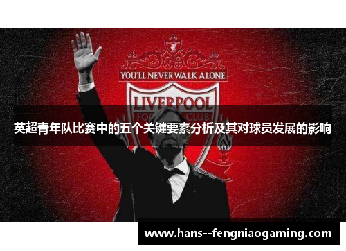 英超青年队比赛中的五个关键要素分析及其对球员发展的影响