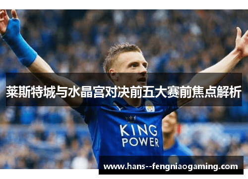 莱斯特城与水晶宫对决前五大赛前焦点解析