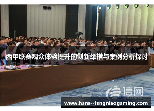 西甲联赛观众体验提升的创新举措与案例分析探讨 西甲联赛观众体验提升的创新举措与案例分析探讨