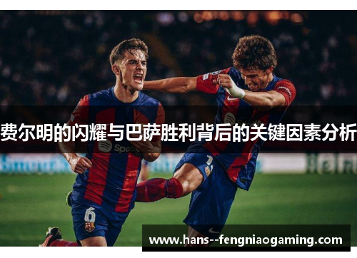 费尔明的闪耀与巴萨胜利背后的关键因素分析