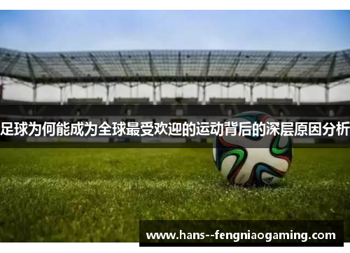 足球为何能成为全球最受欢迎的运动背后的深层原因分析