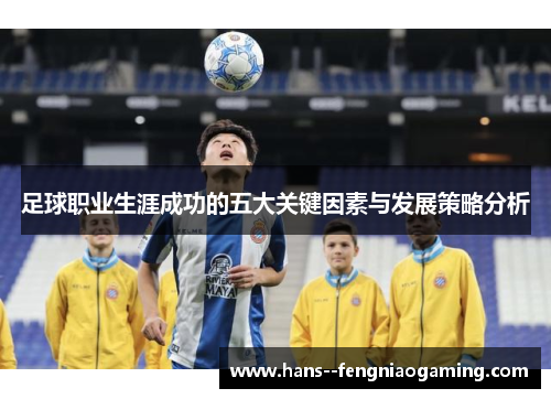 足球职业生涯成功的五大关键因素与发展策略分析