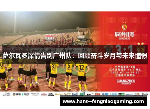 萨尔瓦多深情告别广州队：回顾奋斗岁月与未来憧憬