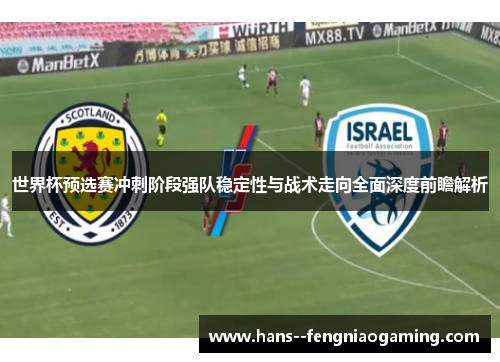 世界杯预选赛冲刺阶段强队稳定性与战术走向全面深度前瞻解析