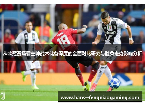 从欧冠赛场看主帅战术储备深度的全面对比研究与胜负走势影响分析