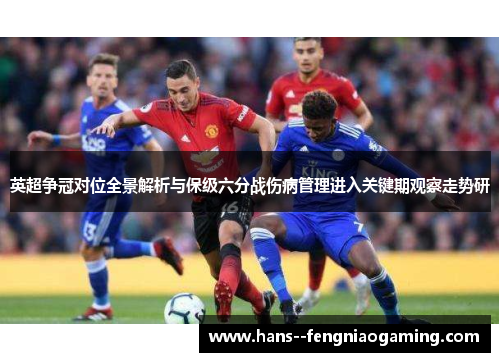 英超争冠对位全景解析与保级六分战伤病管理进入关键期观察走势研