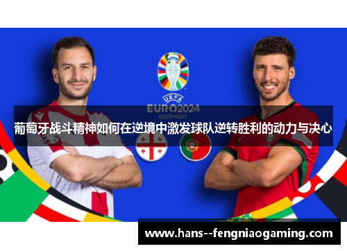 葡萄牙战斗精神如何在逆境中激发球队逆转胜利的动力与决心