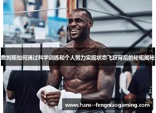 詹姆斯如何通过科学训练和个人努力实现状态飞跃背后的秘密揭秘 詹姆斯如何通过科学训练和个人努力实现状态飞跃背后的秘密揭秘