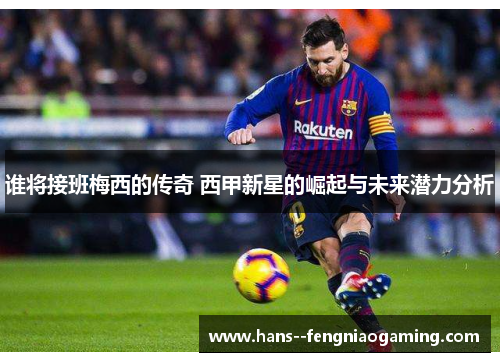 谁将接班梅西的传奇 西甲新星的崛起与未来潜力分析 谁将接班梅西的传奇 西甲新星的崛起与未来潜力分析