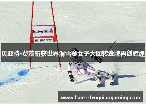 贝亚特·费茨斩获世界滑雪赛女子大回转金牌再创辉煌