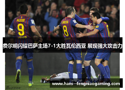 费尔明闪耀巴萨主场7-1大胜瓦伦西亚 展现强大攻击力 费尔明闪耀巴萨主场7-1大胜瓦伦西亚 展现强大攻击力