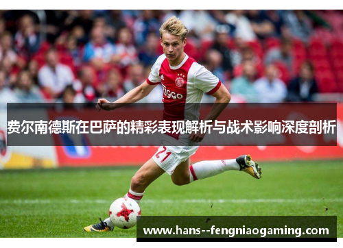 费尔南德斯在巴萨的精彩表现解析与战术影响深度剖析 费尔南德斯在巴萨的精彩表现解析与战术影响深度剖析