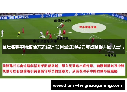 足坛名将中场激励方式解析 如何通过领导力与智慧提升团队士气 足坛名将中场激励方式解析 如何通过领导力与智慧提升团队士气