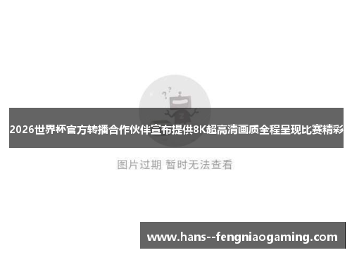 2026世界杯官方转播合作伙伴宣布提供8K超高清画质全程呈现比赛精彩