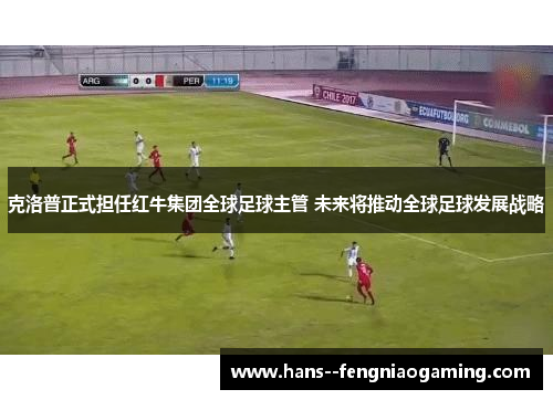 克洛普正式担任红牛集团全球足球主管 未来将推动全球足球发展战略 克洛普正式担任红牛集团全球足球主管 未来将推动全球足球发展战略