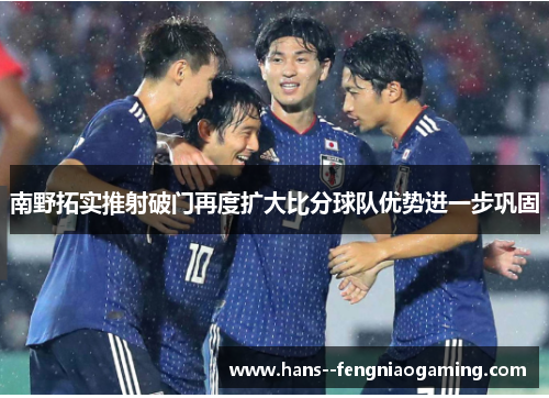 南野拓实推射破门再度扩大比分球队优势进一步巩固 南野拓实推射破门再度扩大比分球队优势进一步巩固