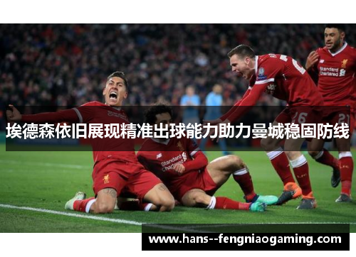 埃德森依旧展现精准出球能力助力曼城稳固防线 埃德森依旧展现精准出球能力助力曼城稳固防线