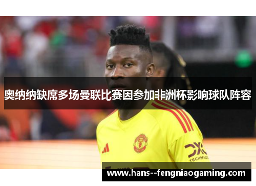 奥纳纳缺席多场曼联比赛因参加非洲杯影响球队阵容 奥纳纳缺席多场曼联比赛因参加非洲杯影响球队阵容