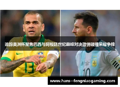 追踪美洲杯聚焦巴西与阿根廷世纪巅峰对决激情碰撞荣耀争锋
