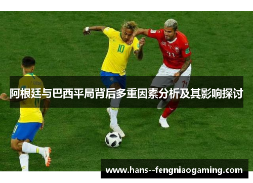 阿根廷与巴西平局背后多重因素分析及其影响探讨