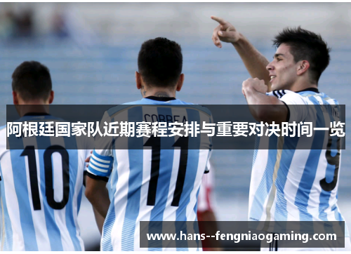 阿根廷国家队近期赛程安排与重要对决时间一览