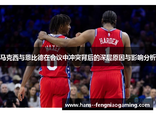 马克西与恩比德在会议中冲突背后的深层原因与影响分析