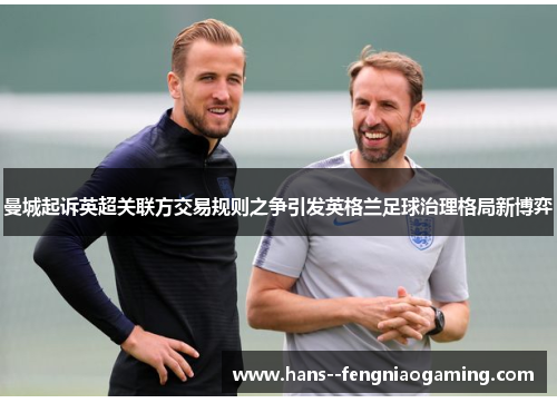 曼城起诉英超关联方交易规则之争引发英格兰足球治理格局新博弈 曼城起诉英超关联方交易规则之争引发英格兰足球治理格局新博弈