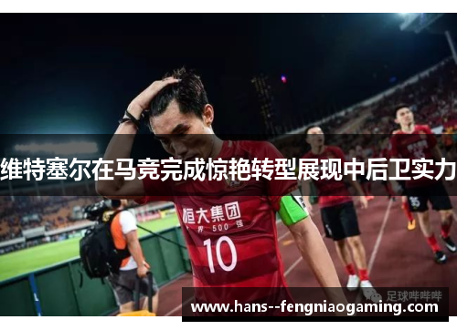 维特塞尔在马竞完成惊艳转型展现中后卫实力 维特塞尔在马竞完成惊艳转型展现中后卫实力
