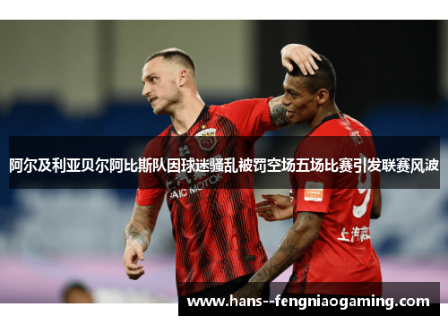 阿尔及利亚贝尔阿比斯队因球迷骚乱被罚空场五场比赛引发联赛风波 阿尔及利亚贝尔阿比斯队因球迷骚乱被罚空场五场比赛引发联赛风波