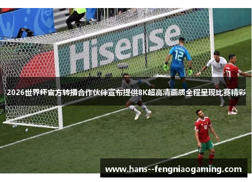 2026世界杯官方转播合作伙伴宣布提供8K超高清画质全程呈现比赛精彩 2026世界杯官方转播合作伙伴宣布提供8K超高清画质全程呈现比赛精彩