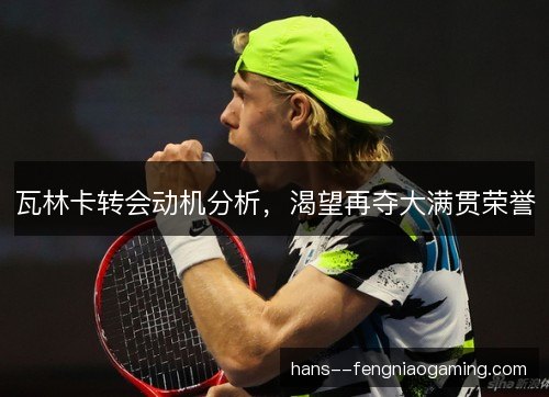瓦林卡转会动机分析，渴望再夺大满贯荣誉