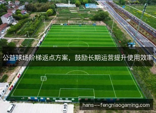 公益球场阶梯返点方案，鼓励长期运营提升使用效率