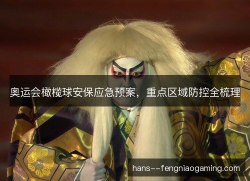 奥运会橄榄球安保应急预案，重点区域防控全梳理